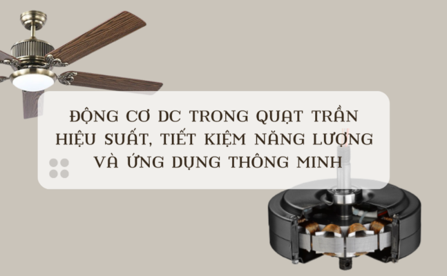 Động cơ DC trong Quạt Trần: Hiệu suất, Tiết kiệm năng lượng và Ứng dụng thông minh